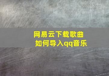 网易云下载歌曲如何导入qq音乐