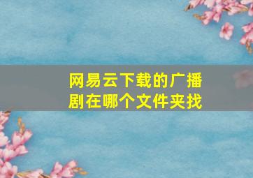 网易云下载的广播剧在哪个文件夹找