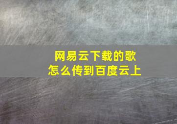 网易云下载的歌怎么传到百度云上