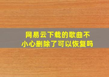 网易云下载的歌曲不小心删除了可以恢复吗