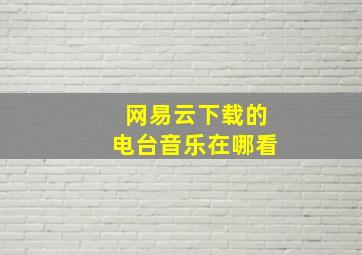 网易云下载的电台音乐在哪看