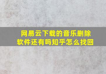 网易云下载的音乐删除软件还有吗知乎怎么找回