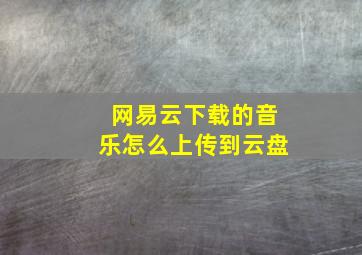 网易云下载的音乐怎么上传到云盘