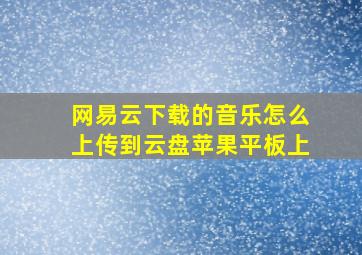 网易云下载的音乐怎么上传到云盘苹果平板上