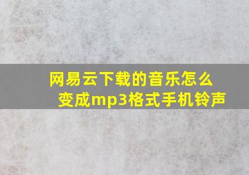 网易云下载的音乐怎么变成mp3格式手机铃声