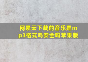 网易云下载的音乐是mp3格式吗安全吗苹果版