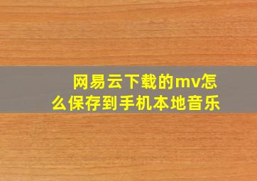 网易云下载的mv怎么保存到手机本地音乐