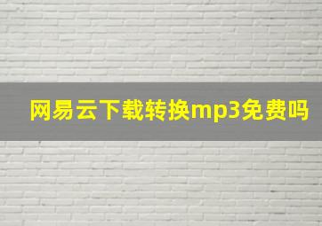 网易云下载转换mp3免费吗