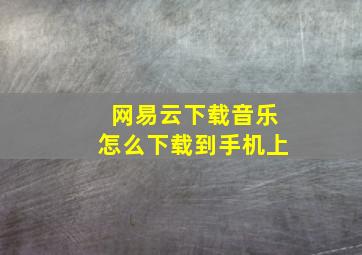 网易云下载音乐怎么下载到手机上