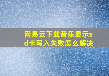 网易云下载音乐显示sd卡写入失败怎么解决