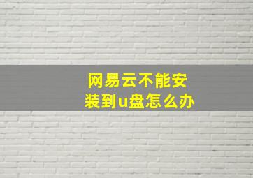 网易云不能安装到u盘怎么办