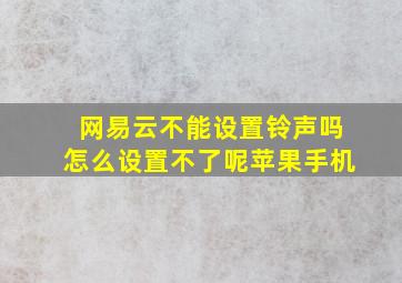 网易云不能设置铃声吗怎么设置不了呢苹果手机