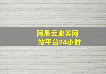 网易云业务网站平台24小时