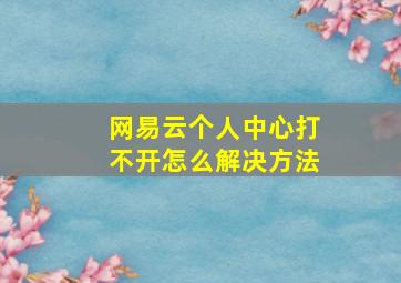 网易云个人中心打不开怎么解决方法