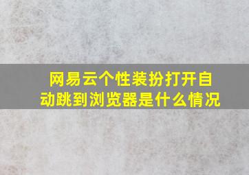 网易云个性装扮打开自动跳到浏览器是什么情况