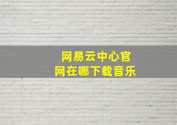 网易云中心官网在哪下载音乐