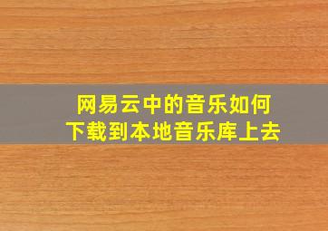 网易云中的音乐如何下载到本地音乐库上去