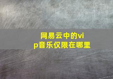 网易云中的vip音乐仅限在哪里