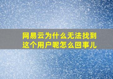 网易云为什么无法找到这个用户呢怎么回事儿