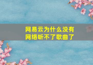 网易云为什么没有网络听不了歌曲了