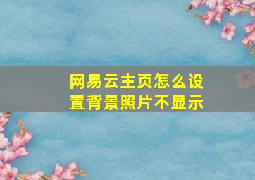 网易云主页怎么设置背景照片不显示