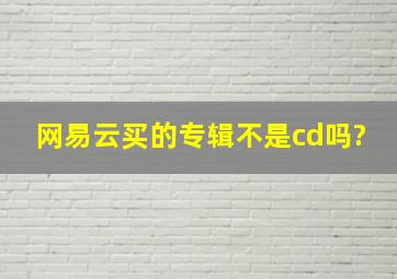 网易云买的专辑不是cd吗?