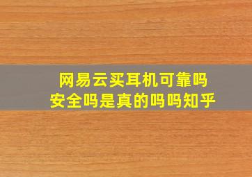 网易云买耳机可靠吗安全吗是真的吗吗知乎