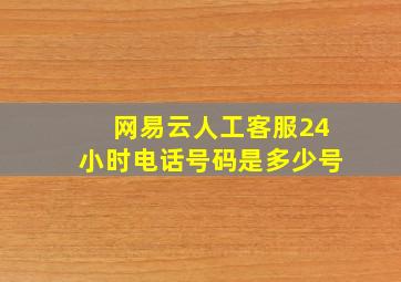 网易云人工客服24小时电话号码是多少号