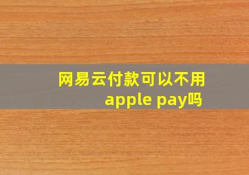 网易云付款可以不用apple pay吗