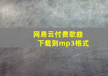 网易云付费歌曲下载到mp3格式