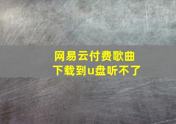 网易云付费歌曲下载到u盘听不了