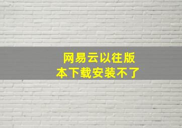 网易云以往版本下载安装不了