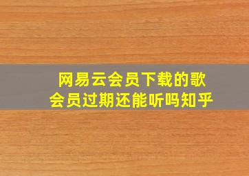 网易云会员下载的歌会员过期还能听吗知乎