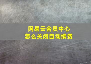 网易云会员中心怎么关闭自动续费