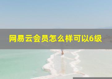 网易云会员怎么样可以6级