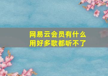 网易云会员有什么用好多歌都听不了