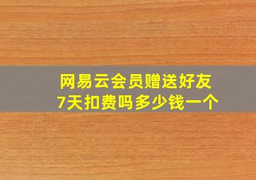 网易云会员赠送好友7天扣费吗多少钱一个