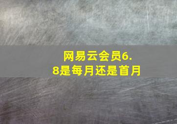 网易云会员6.8是每月还是首月