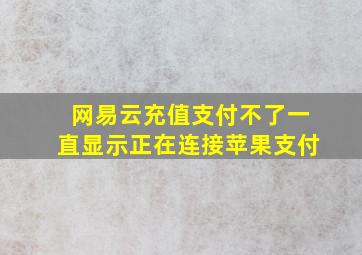 网易云充值支付不了一直显示正在连接苹果支付