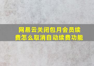 网易云关闭包月会员续费怎么取消自动续费功能