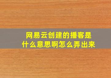 网易云创建的播客是什么意思啊怎么弄出来