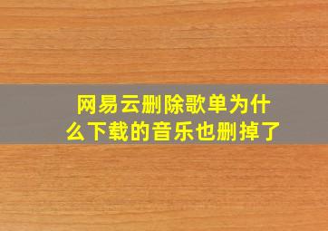 网易云删除歌单为什么下载的音乐也删掉了