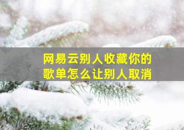 网易云别人收藏你的歌单怎么让别人取消