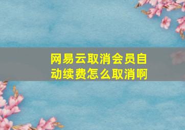 网易云取消会员自动续费怎么取消啊