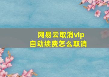 网易云取消vip自动续费怎么取消