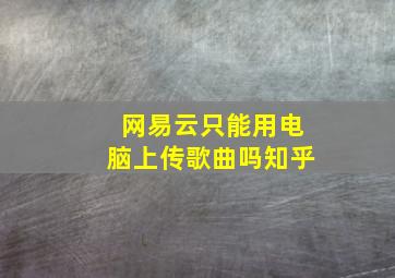 网易云只能用电脑上传歌曲吗知乎