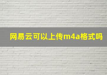 网易云可以上传m4a格式吗