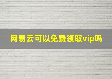 网易云可以免费领取vip吗