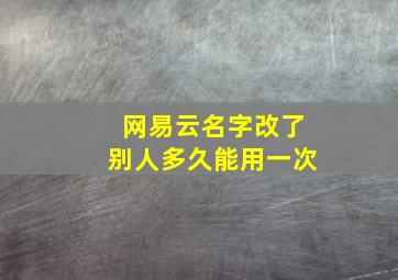 网易云名字改了别人多久能用一次