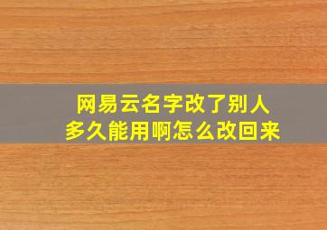 网易云名字改了别人多久能用啊怎么改回来